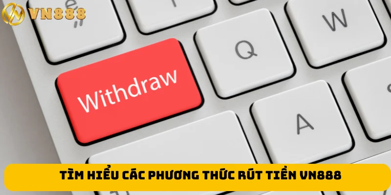 Tìm hiểu các phương thức rút tiền VN888